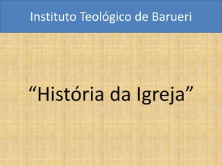 Instituto Teológico de Barueri




“História da Igreja”
 