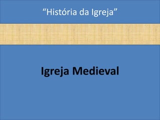 “História da Igreja”




Igreja Medieval
 