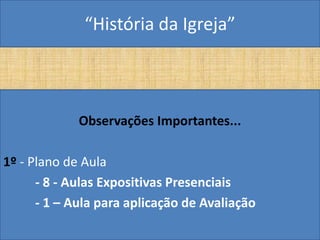 “História da Igreja”



             Observações Importantes...

1º - Plano de Aula
      - 8 - Aulas Expositivas Presenciais
      - 1 – Aula para aplicação de Avaliação
 