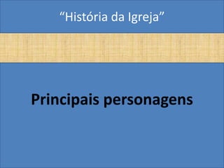 “História da Igreja”




Principais personagens
 