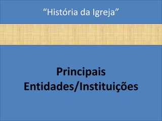 “História da Igreja”




      Principais
Entidades/Instituições
 