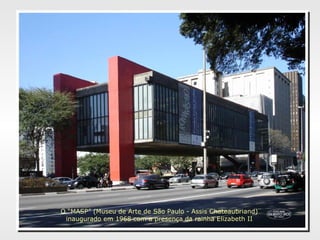O “MASP” (Museu de Arte de São Paulo - Assis Chateaubriand)
inaugurado em 1968 com a presença da rainha Elizabeth II
 