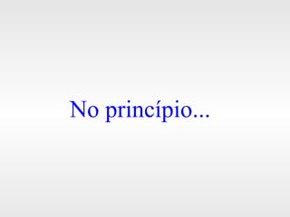 No princípio...
 
