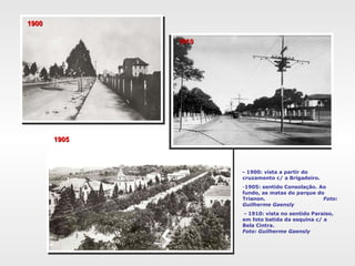 1900 1910 1905 - 1900: vista a partir do cruzamento c/ a Brigadeiro. 1905: sentido Consolação. Ao fundo, as matas do parque do Trianon.  Foto: Guilherme Gaensly   - 1910: vista no sentido Paraiso, em foto batida da esquina c/ a Bela Cintra.  Foto: Guilherme Gaensly 