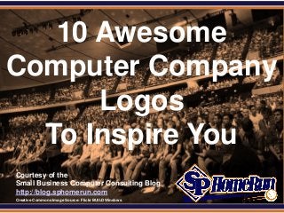 SPHomeRun.com


   10 Awesome
Computer Company
      Logos
  To Inspire You
  Courtesy of the
  Small Business Computer Consulting Blog
  http://blog.sphomerun.com
  Creative Commons Image Source: Flickr BUILDWindows
 
