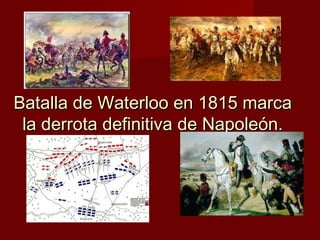 Batalla de Waterloo en 1815 marca
 la derrota definitiva de Napoleón.
 