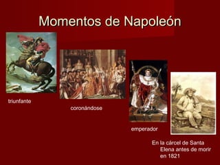Momentos de Napoleón




triunfante
                 coronándose


                               emperador

                                      En la cárcel de Santa
                                         Elena antes de morir
                                         en 1821
 