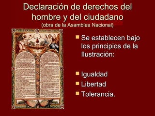 Declaración de derechos del
  hombre y del ciudadano
    (obra de la Asamblea Nacional)

                   Se establecen bajo
                    los principios de la
                    Ilustración:

                   Igualdad
                   Libertad
                   Tolerancia.
 