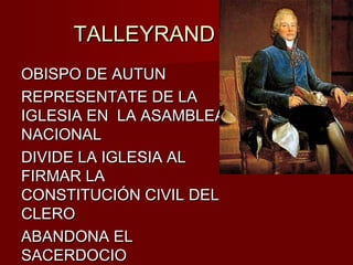 TALLEYRAND
OBISPO DE AUTUN
REPRESENTATE DE LA
IGLESIA EN LA ASAMBLEA
NACIONAL
DIVIDE LA IGLESIA AL
FIRMAR LA
CONSTITUCIÓN CIVIL DEL
CLERO
ABANDONA EL
SACERDOCIO
 