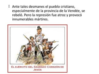  Ante tales desmanes el pueblo cristiano,
  especialmente de la provincia de la Vendée, se
  rebeló. Pero la represión fue atroz y provocó
  innumerables mártires.
 