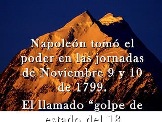 Napoleón tomó el
poder en las jornadas
de Noviembre 9 y 10
      de 1799.
El llamado “golpe de
 