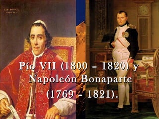 Pío VII (1800 – 1820) y
  Napoleón Bonaparte
     (1769 – 1821).
 