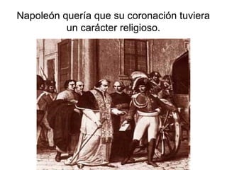 Napoleón quería que su coronación tuviera
          un carácter religioso.
 