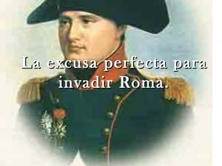 La excusa perfecta para
    invadir Roma.
 