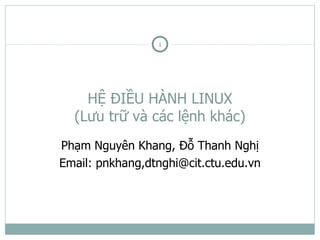 1




    HỆ ĐIỀU HÀNH LINUX
  (Lưu trữ và các lệnh khác)
Phạm Nguyên Khang, Đỗ Thanh Nghị
Email: pnkhang,dtnghi@cit.ctu.edu.vn
 