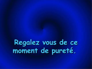 Regalez vous de ce moment de pureté.