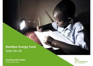 127 October 2015
Investing with Impact
27 October 2015
Bamboo Finance
Investing In Off-Grid Energy
 