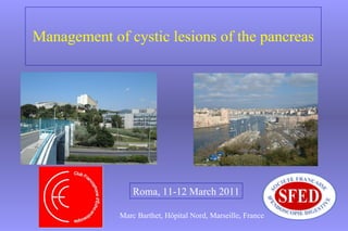 Management of cystic lesions of the pancreas Marc Barthet, Hôpital Nord, Marseille, France Roma, 11-12 March 2011 