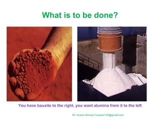 What is to be done?
Dr. Hussin Ahmed, hussien135@gmail.com
You have bauxite to the right, you want alumina from it to the left
 