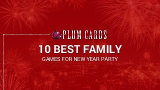 10 BEST FAMILY
GAMES FOR NEW YEAR PARTY
 