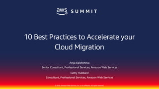 © 2018, Amazon Web Services, Inc. or its affiliates. All rights reserved.
Anya Epishcheva
Senior Consultant, Professional Services, Amazon Web Services
Cathy Hubbard
Consultant, Professional Services, Amazon Web Services
10 Best Practices to Accelerate your
Cloud Migration
 