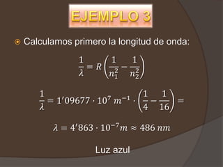    Calculamos primero la longitud de onda:
                1       1   1
                  = 𝑅    2− 2
                𝜆       𝑛1  𝑛2

       1    ′          7 −1
                            1 1
         = 1 09677 · 10 𝑚 ·  −   =
       𝜆                    4 16

           𝜆 = 4′ 863 · 10−7 𝑚 ≈ 486 𝑛𝑚

                    Luz azul
 