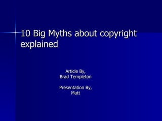 10 Big Myths about copyright explained Article By, Brad Templeton Presentation By, Matt 