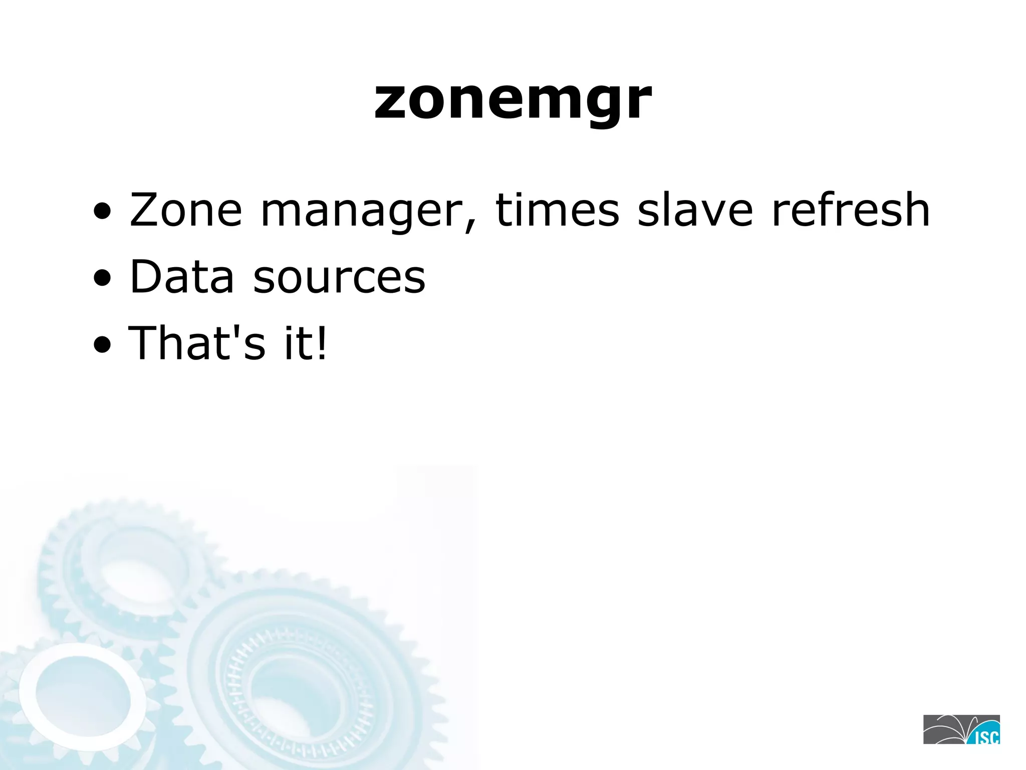 zonemgr
• Zone manager, times slave refresh
• Data sources
• That's it!
 