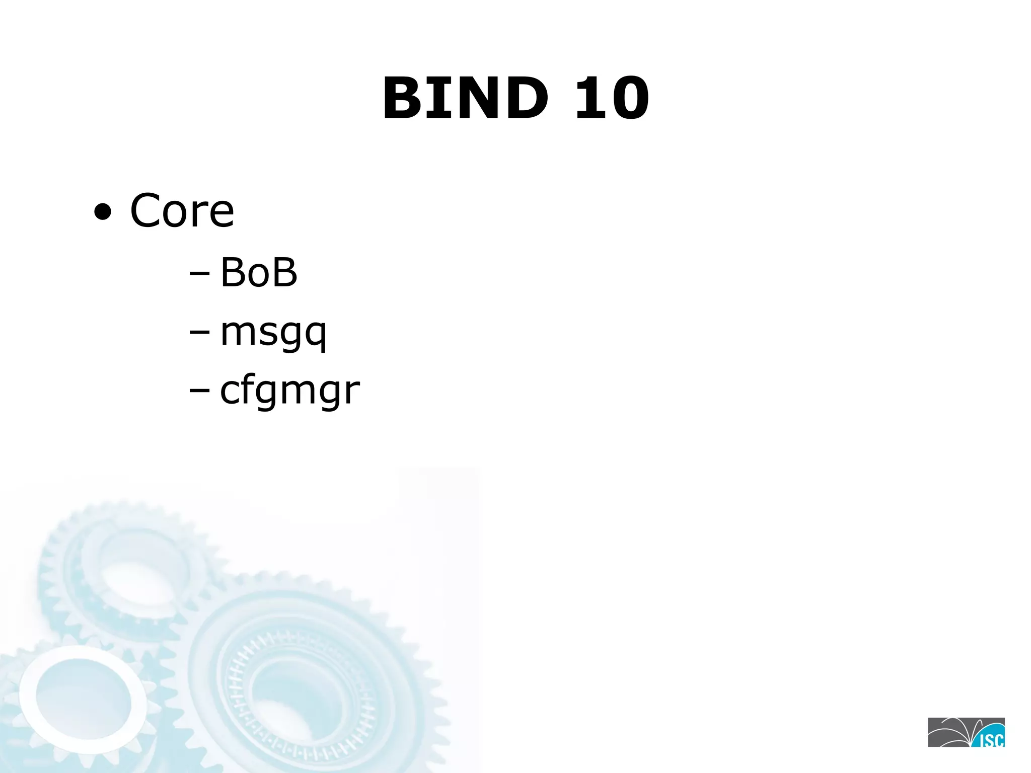 BIND 10
• Core
– BoB
– msgq
– cfgmgr
 