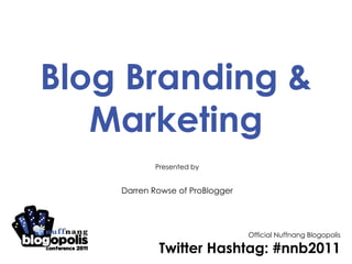 Blog Branding & Marketing Presented by Darren Rowse of ProBlogger Official Nuffnang Blogopolis Twitter Hashtag: #nnb2011 