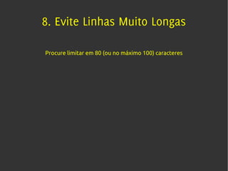 8. Evite Linhas Muito Longas

Procure limitar em 80 (ou no máximo 100) caracteres
 