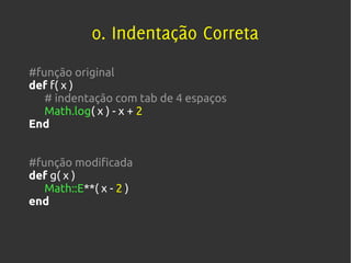 0. Indentação Correta
#função original
def f( x )
   # indentação com tab de 4 espaços
   Math.log( x ) - x + 2
End


#função modificada
def g( x )
   Math::E**( x - 2 )
end
 