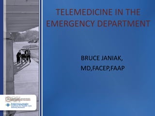 TELEMEDICINE IN THE EMERGENCY DEPARTMENT BRUCE JANIAK,  MD,FACEP,FAAP 