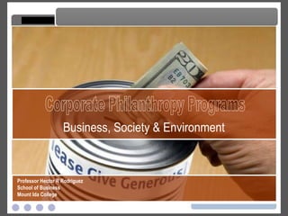 Corporate Philanthropy Programs Corporate Philanthropy Programs Professor Hector R Rodriguez School of Business Mount Ida College Business, Society & Environment 