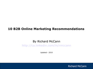 By Richard McCann http://ca.linkedin.com/in/rmccann Updated - 2010 10 B2B Online Marketing Recommendations  