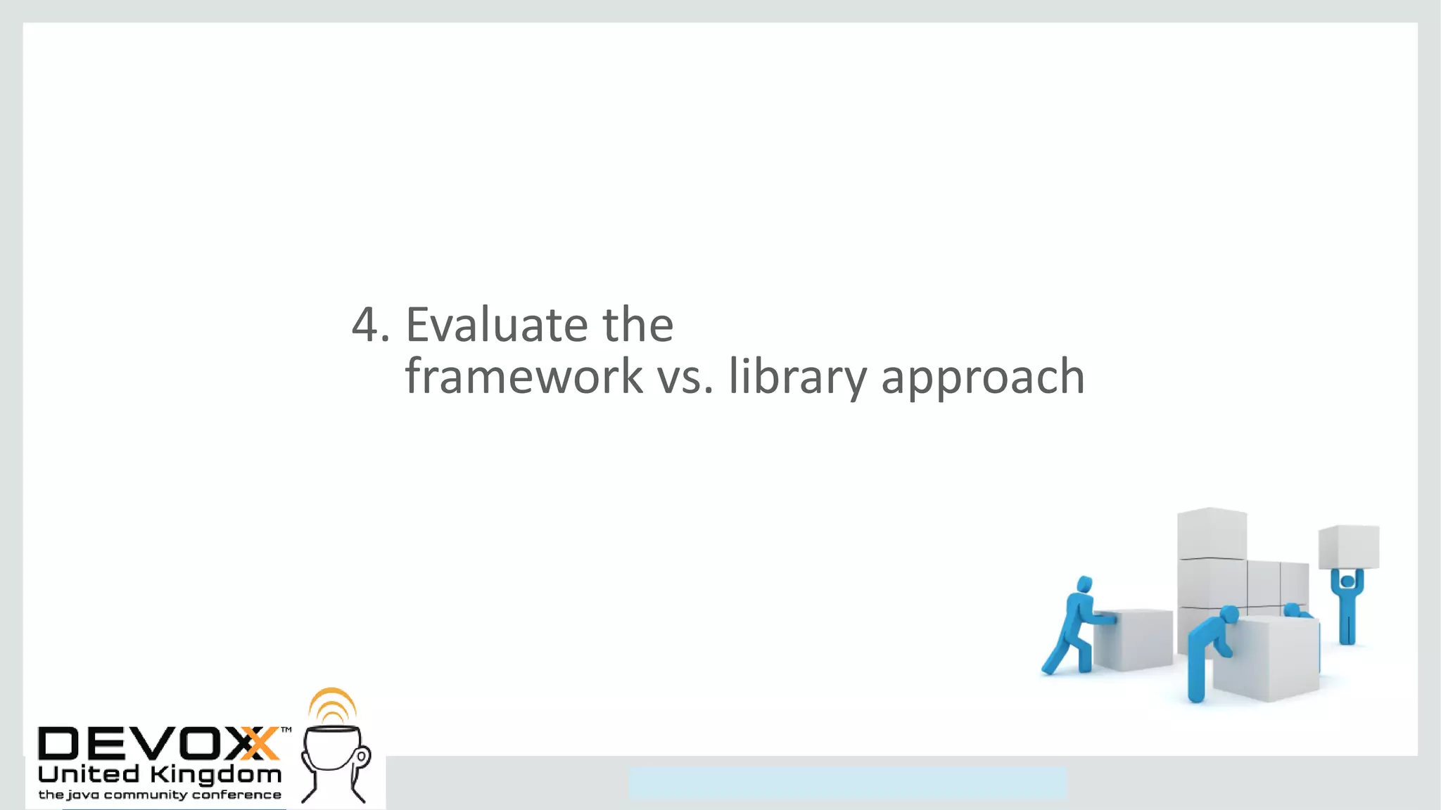 Copyright © 2014, Oracle and/or its affiliates. All rights reserved.
4. Evaluate the
framework vs. library approach
 