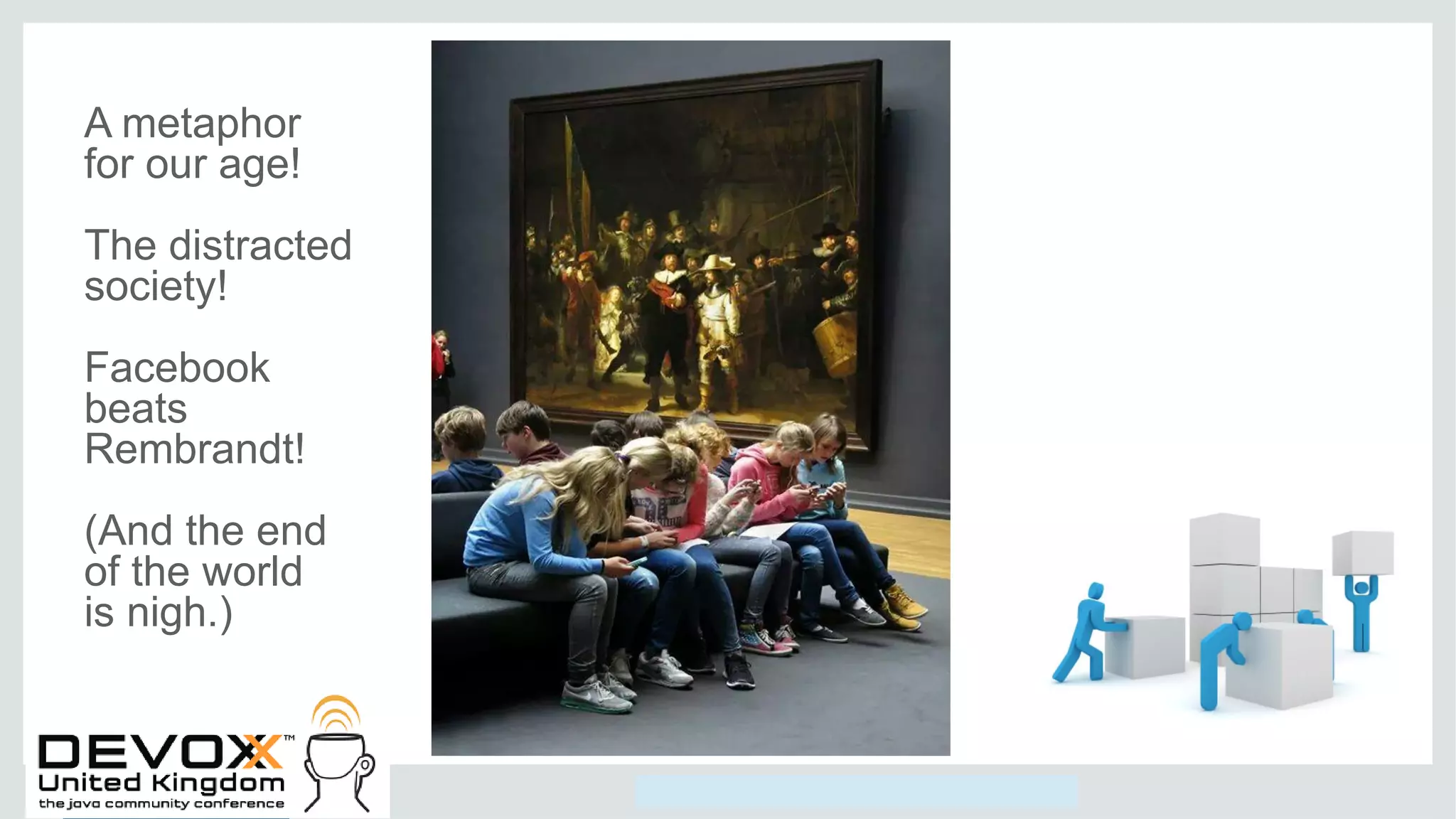Copyright © 2014, Oracle and/or its affiliates. All rights reserved.
A metaphor
for our age!
The distracted
society!
Facebook
beats
Rembrandt!
(And the end
of the world
is nigh.)
 