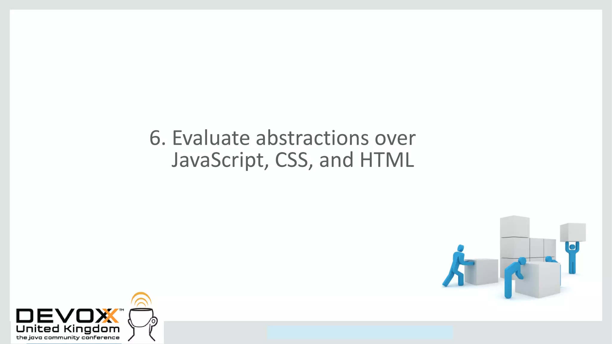 Copyright © 2014, Oracle and/or its affiliates. All rights reserved.
6. Evaluate abstractions over
JavaScript, CSS, and HTML
 