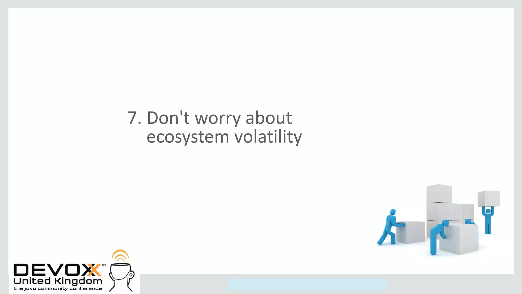 Copyright © 2014, Oracle and/or its affiliates. All rights reserved.
7. Don't worry about
ecosystem volatility
 