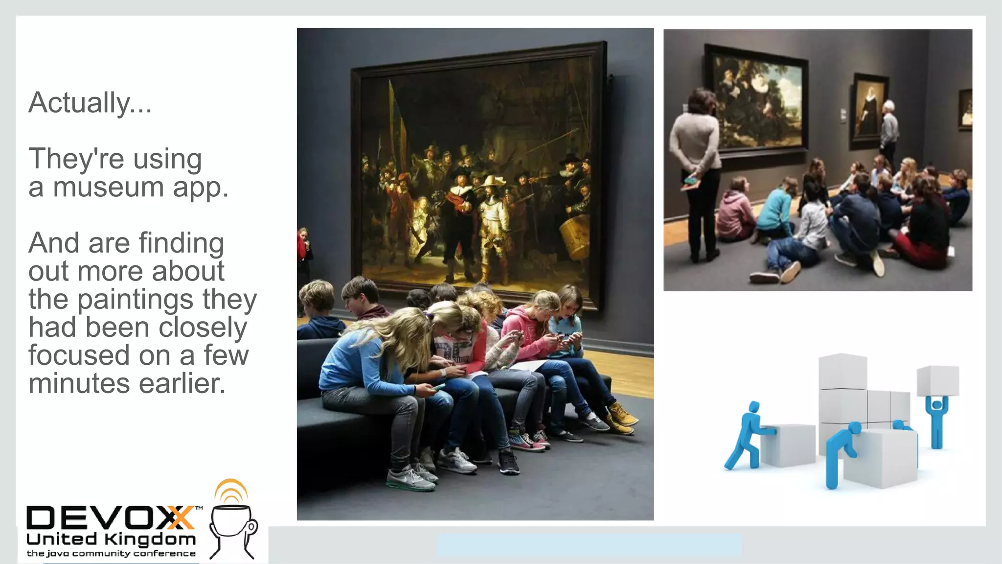 Copyright © 2014, Oracle and/or its affiliates. All rights reserved.
Actually...
They're using
a museum app.
And are finding
out more about
the paintings they
had been closely
focused on a few
minutes earlier.
 