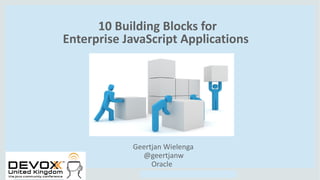 Copyright © 2014, Oracle and/or its affiliates. All rights reserved.Copyright © 2014, Oracle and/or its affiliates. All rights reserved.
10 Building Blocks for
Enterprise JavaScript Applications
Geertjan Wielenga
@geertjanw
Oracle
 