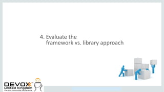 Copyright © 2014, Oracle and/or its affiliates. All rights reserved.
4. Evaluate the
framework vs. library approach
 
