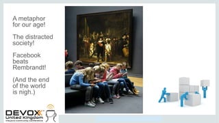 Copyright © 2014, Oracle and/or its affiliates. All rights reserved.
A metaphor
for our age!
The distracted
society!
Facebook
beats
Rembrandt!
(And the end
of the world
is nigh.)
 