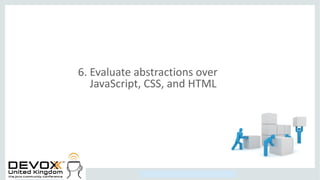 Copyright © 2014, Oracle and/or its affiliates. All rights reserved.
6. Evaluate abstractions over
JavaScript, CSS, and HTML
 