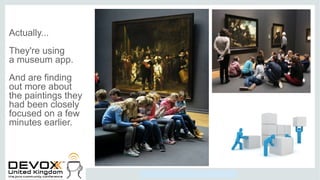 Copyright © 2014, Oracle and/or its affiliates. All rights reserved.
Actually...
They're using
a museum app.
And are finding
out more about
the paintings they
had been closely
focused on a few
minutes earlier.
 