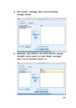199 
8. Klik Custom, sehingga akan muncul tampilan 
sebagai berikut : 
9. Masukkan KELOMPOK dan PERLAKUAN dengan 
mengklik tanda panah ko kotak Model, sehingga 
akan muncul tampilan berikut ini 
 
