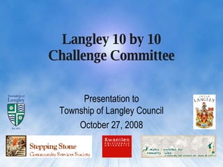 Langley 10 by 10 Challenge Committee Presentation to Township of Langley Council October 27, 2008 