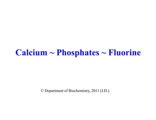 Calcium ~ Phosphates ~ Fluorine



      © Department of Biochemistry, 2011 (J.D.)
 