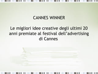 CANNES WINNER

 Le migliori idee creative degli ultimi 20
anni premiate al festival dell’advertising
                di Cannes
 