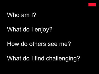 Who am I?

What do I enjoy?

How do others see me?

What do I find challenging?
 